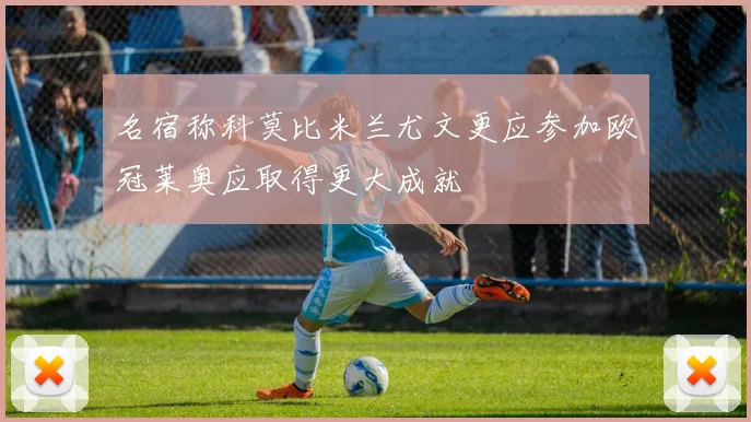 名宿称科莫比米兰尤文更应参加欧冠莱奥应取得更大成就