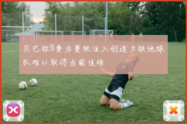 贝巴称B费为曼联注入创造力缺他球队难以取得当前佳绩