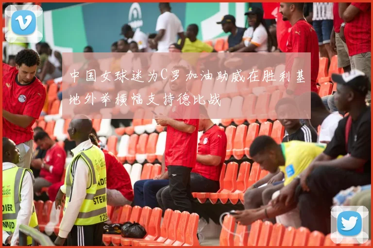 中国女球迷为C罗加油助威在胜利基地外举横幅支持德比战