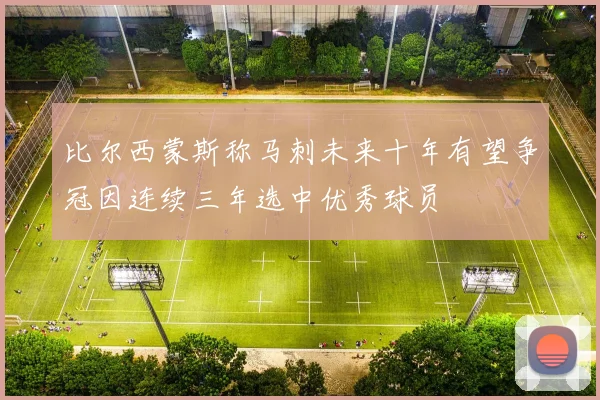 比尔西蒙斯称马刺未来十年有望争冠因连续三年选中优秀球员