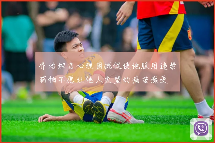 乔治坦言心理困扰促使他服用违禁药物不愿让他人失望的痛苦感受