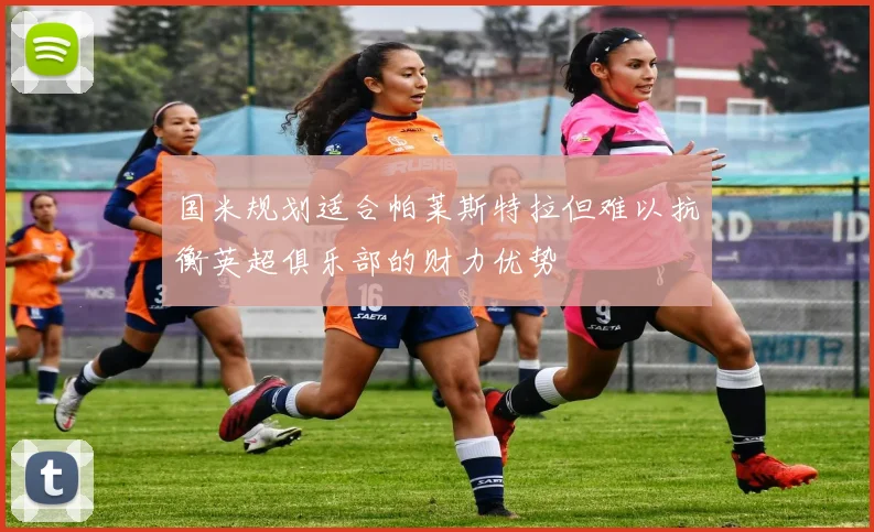 国米规划适合帕莱斯特拉但难以抗衡英超俱乐部的财力优势