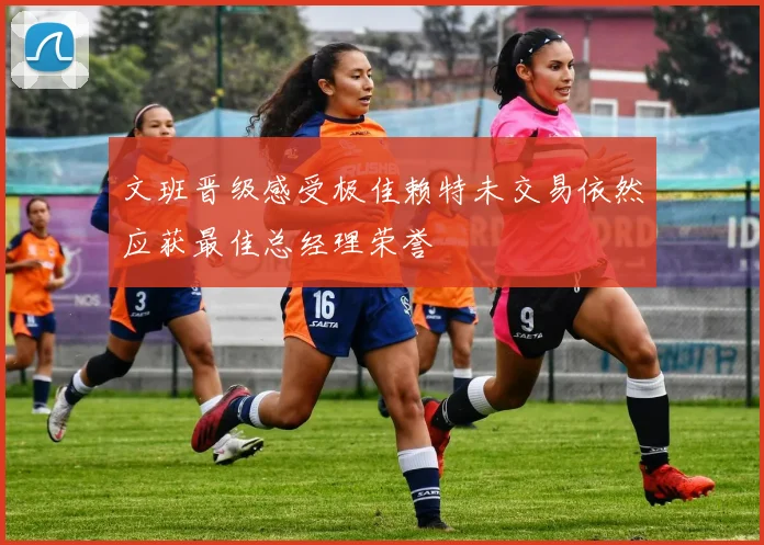 文班晋级感受极佳赖特未交易依然应获最佳总经理荣誉