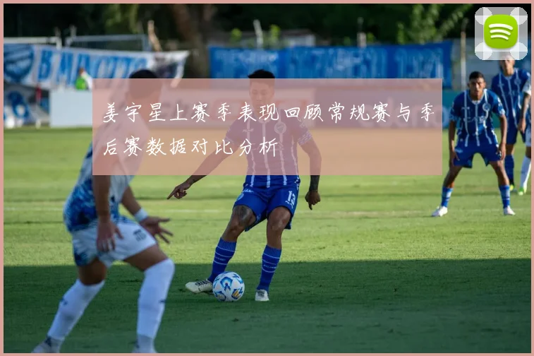 姜宇星上赛季表现回顾常规赛与季后赛数据对比分析